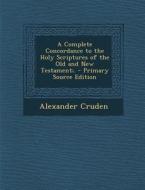 A Complete Concordance to the Holy Scriptures of the Old and New Testament;. di Alexander Cruden edito da Nabu Press