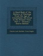 A Hand-Book of the History of Painting: From the Age of Constantine the Great to the Present Time, Part 1 - Primary Source Edition di Charles Lock Eastlake, Franz Kugler edito da Nabu Press