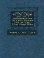 A Study of Minnesota for Use in the Fourth Grade, and an Amplified Outline for the Study of Minnesota in the Sixth Grade di Antoinette E. Ford edito da Nabu Press