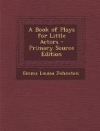 A Book of Plays for Little Actors di Emma Louisa Johnston edito da Nabu Press