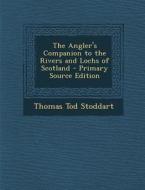 The Angler's Companion to the Rivers and Lochs of Scotland - Primary Source Edition di Thomas Tod Stoddart edito da Nabu Press