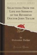 Selections From The Life And Sermons Of The Reverend Doctor John Tauler (classic Reprint) di Unknown Author edito da Forgotten Books