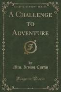 A Challenge To Adventure (classic Reprint) di Mrs Irving Curtis edito da Forgotten Books