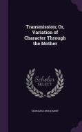 Transmission; Or, Variation Of Character Through The Mother di Georgiana Bruce Kirby edito da Palala Press