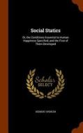 Social Statics, Or, The Conditions Essential To Human Happiness Specified, And The First Of Them Developed di Herbert Spencer edito da Arkose Press