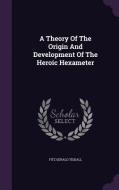 A Theory Of The Origin And Development Of The Heroic Hexameter di Fitz Gerald Tisdall edito da Palala Press