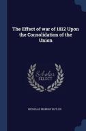 The Effect of War of 1812 Upon the Consolidation of the Union di Nicholas Murray Butler edito da CHIZINE PUBN