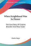 When Knighthood Was In Flower di Charles Major edito da Kessinger Publishing Co