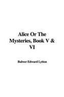 Alice or the Mysteries, Book V & VI di Edward Bulwer Lytton Lytton edito da IndyPublish.com