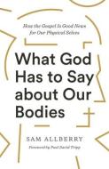 What God Has to Say about Our Bodies: How the Gospel Is Good News for Our Physical Selves di Sam Allberry edito da CROSSWAY BOOKS