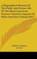 A Biographical Memoir Of The Public And Private Life Of The Much Lamented Princess Charlotte Augusta Of Wales And Saxe-coburg (1817) di Charlotte Augusta, J. Coote edito da Kessinger Publishing, Llc