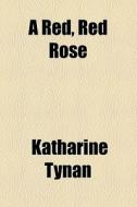 A Red, Red Rose di Katharine Tynan edito da General Books Llc