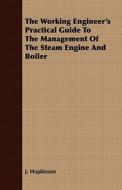The Working Engineer's Practical Guide To The Management Of The Steam Engine And Boiler di J. Hopkinson edito da Plaat Press