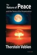 The Nature of Peace and the Terms of Its Perpetuation di Thorstein Veblen edito da Createspace