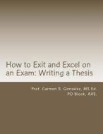 How to Exit and Excel on an Exam: Writing a Thesis: A Step by Step Guide to Writing a Thesis di Prof Carmen S. Gonzalez MS Ed, Po Block Aas edito da Createspace