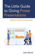 The Little Guide To Giving Poster Presentations di John Bond edito da Rowman & Littlefield