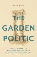 The Garden Politic: Global Plants and Botanical Nationalism in Nineteenth-Century America di Mary Kuhn edito da NEW YORK UNIV PR