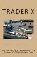 How to Trade the Market: Little Dirty Secrets and Weird But Profitable Tricks to Pulling Massive Piles of Cash with Forex: Bust the Losing Cycl di Trader X edito da Createspace