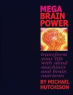 Mega Brain Power: Transform Your Life with Mind Machines and Brain Nutrients di Michael Hutchison edito da Createspace Independent Publishing Platform