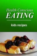 Health Conscious Eating - Kids Recipes: Healthy Cookbook for Beginners di Health Conscious Eating edito da Createspace