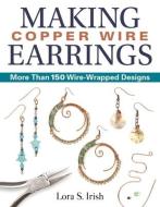 Making Copper Wire Earrings: More Than 100 Wire Wrapped Designs di Lora S. Irish edito da FOX CHAPEL PUB CO INC