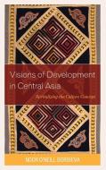 Visions of Development in Central Asia: Revitalizing the Culture Concept di Noor O. Borbieva edito da LEXINGTON BOOKS