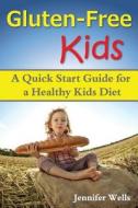Gluten Free Kids: A Quick Start Guide for a Healthy Kids Diet di Jennifer Wells edito da Createspace