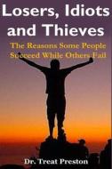 Losers, Idiots and Thieves: The Reasons Some People Succeed While Others Fail di Dr Treat Preston edito da Createspace