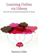 Learning Online Via Udemy: Know the Reason Behind the Popularity of Udemy di Patricia Collin edito da Createspace
