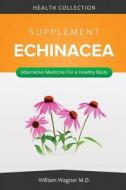 The Echinacea Supplement: Alternative Medicine for a Healthy Body di William Wagner M. D. edito da Createspace