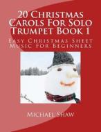 20 Christmas Carols for Solo Trumpet Book 1: Easy Christmas Sheet Music for Beginners di Michael Shaw edito da Createspace