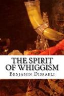 The Spirit of Whiggism di Benjamin Disraeli edito da Createspace