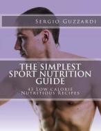 The Simplest Sport Nutrition Guide: 43 Low Calorie Nutritious Recipes di Sergio Guzzardi edito da Createspace