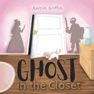 Ghost in the Closet di Kaitlin Griffin edito da FriesenPress