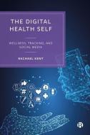 The Digital Health Self: The Impact of Everyday Self-Tracking and Social Media on Our Mental and Physical Health di Rachael Kent edito da BRISTOL UNIV PR