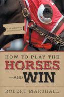 How to Play the Horses-And Win di Robert Marshall edito da iUniverse