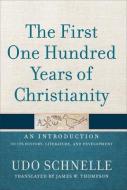 The First One Hundred Years of Christianity: An Introduction to Its History, Literature, and Development di Udo Schnelle edito da BAKER ACADEMIC