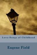 Love-Songs of Childhood di Eugene Field edito da Createspace Independent Publishing Platform