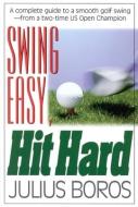 Swing Easy, Hit Hard: Tips from a Master of the Classic Golf Swing di Julius Boros edito da Burford Books