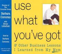 Use What You've Got: & Other Business Lessons I Learned from My Mom di Barbara Corcoran edito da Listen & Live Audio