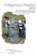 Indigenous Peoples and Archaeology in Latin America edito da Left Coast Press Inc