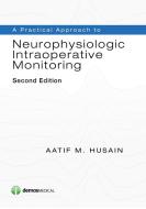 A Practical Approach to Neurophysiologic Intraoperative Monitoring, Second Edition di Aatif M. Husain edito da DEMOS HEALTH