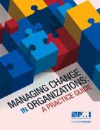 Managing Change in Organizations: A Practice Guide di Project Management Institute edito da PROJECT MGMT INST