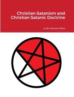 Christian Satanism and Christian Satanic Doctrine di Lucifer Damuel White edito da Lulu.com
