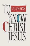 To Know Christ Jesus di Frank Sheed, F. J. Sheed edito da Martino Fine Books