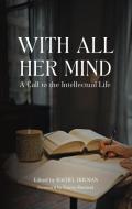 With All Her Mind: A Call to the Intellectual Life edito da WORD ON FIRE