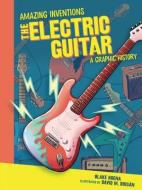 The Electric Guitar: A Graphic History di Blake Hoena edito da GRAPHIC UNIVERSE