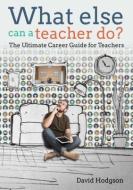 What else can a teacher do? Review your career, reduce stress and gain control of your life di David Hodgson edito da Crown House Publishing