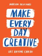 Make Every Day Creative di Marion Deuchars edito da Thames & Hudson Ltd