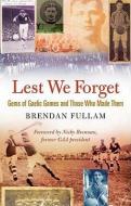 Lest We Forget: Gems of Gaelic Games and Those Who Made Them di Brendan Fullam edito da Collins Press